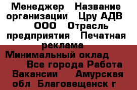 Менеджер › Название организации ­ Цру АДВ777, ООО › Отрасль предприятия ­ Печатная реклама › Минимальный оклад ­ 60 000 - Все города Работа » Вакансии   . Амурская обл.,Благовещенск г.